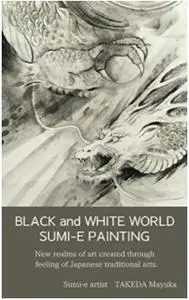 BLACK and WHITE WORLD SUMI-E PAINTING: New realms of art created through feeling of Japanese traditional arts.