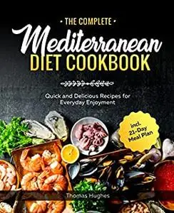 The Complete Mediterranean Diet Cookbook: Quick and Delicious Recipes for Everyday Enjoyment incl. 21-Day Meal Plan
