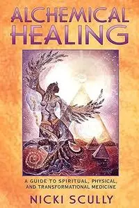 Alchemical Healing: A Guide to Spiritual, Physical, and Transformational Medicine