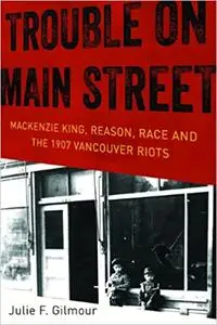 The History of Canada Series: Trouble on Main Street: Mackenzie King Reason Race And The 1907 Vancouver Riots