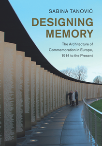 Designing Memory : The Architecture of Commemoration in Europe, 1914 to the Present