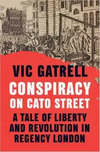 Conspiracy on Cato Street: A Tale of Liberty and Revolution in Regency London