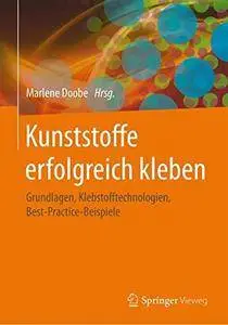 Kunststoffe erfolgreich kleben: Grundlagen, Klebstofftechnologien, Best-Practice-Beispiele