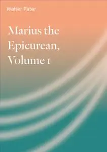 «Marius the Epicurean. Volume 1» by Walter Pater