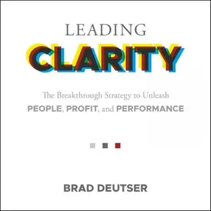 Leading Clarity: The Breakthrough Strategy to Unleash People, Profit and Performance