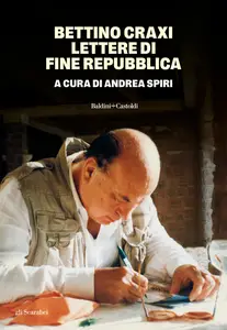 Andrea Spiri - Bettino Craxi. Lettere di fine Repubblica