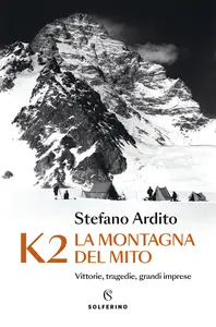 K2 la montagna del mito. Vittorie, tragedie, grandi imprese - Stefano Ardito