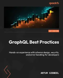 GraphQL Best Practices: Gain hands-on experience with schema design, security, and error handling