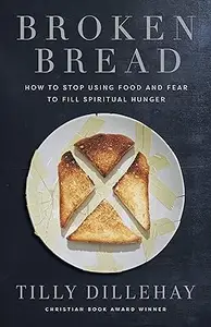 Broken Bread: How to Stop Using Food and Fear to Fill Spiritual Hunger