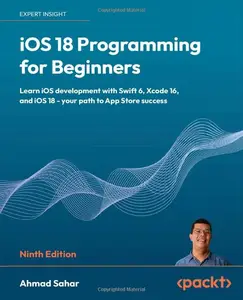 iOS 18 Programming for Beginners: Learn iOS development with Swift 6, Xcode 16, and iOS 18