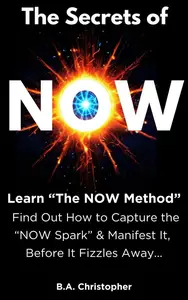 The Secrets of NOW - Learn The NOW Method - Find Out How to Take the Spark of Life