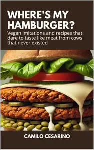 Where's my Hamburger?: Vegan imitations and recipes that dare to taste like meat from cows that never existed