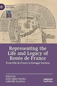 Representing the Life and Legacy of Renée de France: From Fille de France to Dowager Duchess