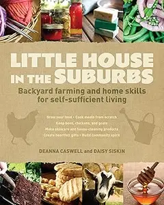 Little House in the Suburbs: Backyard farming and home skills for self-sufficient living