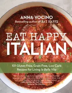 Eat Happy Italian: 101 Gluten-Free, Grain-Free, Low-Carb Recipes for Living la Bella Vita