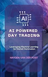 AI Powered Day Trading: Leveraging Machine Learning for Market Domination (Future Finance Book 2)