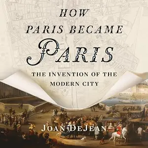 How Paris Became Paris: The Invention of the Modern City, 2026 Edition [Audiobook]