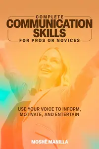 Complete Communication Skills For Pros Or Novices: Use Your Voice to Inform, Motivate and Entertain