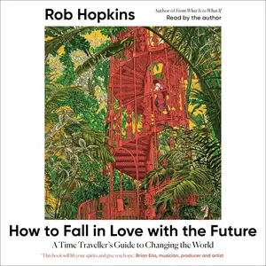 How to Fall in Love with the Future: A Time Traveller’s Guide to Changing the World [Audiobook]