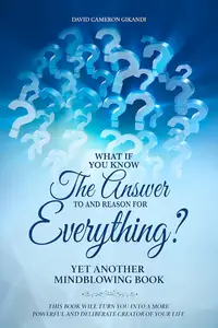 What If You Know The Answer To And Reason For Everything?: Yet Another Mind-blowing Self-Help And Spirituality Book