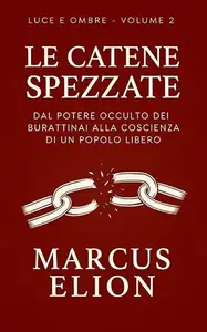 LE CATENE SPEZZATE: Dal potere occulto dei burattinai alla coscienza di un popolo libero (Ombre e Luce)