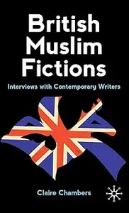 British Muslim Fictions: Interviews with Contemporary Writers