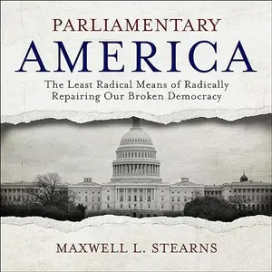 Parliamentary America: The Least Radical Means of Radically Repairing Our Broken Democracy [Audiobook]