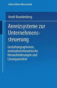 Anreizsysteme zur Unternehmenssteuerung: Gestaltungsoptionen, motivationstheoretische Herausforderungen und Lösungsansätze