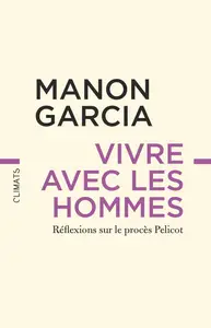 Vivre avec les hommes. Réflexions sur le procès Pelicot - Manon Garcia