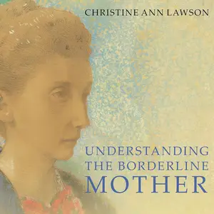 Understanding the Borderline Mother: Helping Her Children Transcend the Intense, Unpredictable, and Volatile Relationship