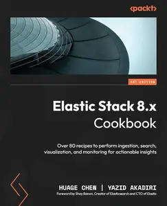 Elastic Stack 8.x Cookbook: Over 80 recipes to perform ingestion, search, visualization, and monitoring for actionable insights