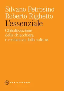 Silvano Petrosino, Roberto Righetto - L'essenziale. Globalizzazione della chiacchiera e resistenza della cultura