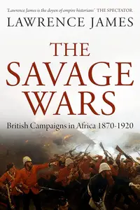 The Savage Wars: British Campaigns in Africa, 1870–1920