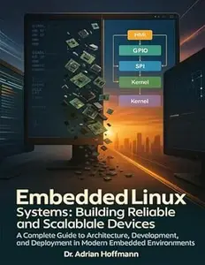 EmbeddedLinux Systems:Building ReliableandScalable Devices: ACompleteGuidetoArchitecture, Development,andDeploymentin