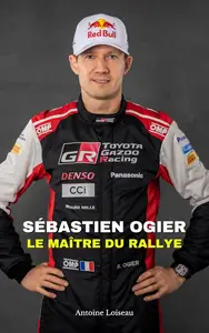Sébastien Ogier : Le Maître du Rallye: L’histoire du pilote de rallye aux multiples titres mondiaux