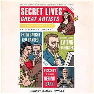 Secret Lives of Great Artists: What Your Teachers Never Told You About Master Painters and Sculptors [Audiobook]