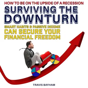 Surviving the Downturn: How to Be on the Up Side of a Recession: Smart Habits and Passive Income Can Secure Your Financial