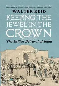 Keeping the Jewel in the Crown: The British Betrayal of India