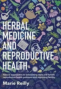 Herbal Medicine and Reproductive Health: Natural Approaches to Understanding and Overcoming the Causes of Infertility