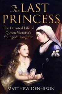 The Last Princess: The Devoted Life of Queen Victoria's Youngest Daughter (Repost)