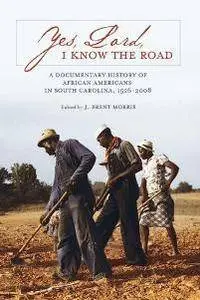 Yes, Lord, I Know the Road : A Documentary History of African Americans in South Carolina, 1526-2008