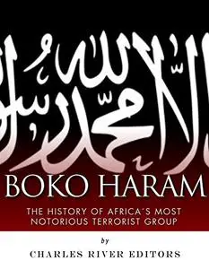 Boko Haram: The History of Africa's Most Notorious Terrorist Group