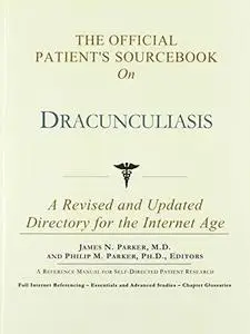 The Official Patient's Sourcebook on Dracunculiasis: A Revised and Updated Directory for the Internet Age