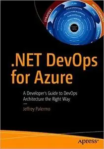 .NET DevOps for Azure: A Developer`s Guide to DevOps Architecture the Right Way
