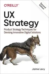 UX Strategy: Product Strategy Techniques for Devising Innovative Digital Solutions, 2nd Edition