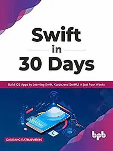 Swift in 30 Days: Build iOS Apps by Learning Swift, Xcode, and SwiftUI in Just Four Weeks