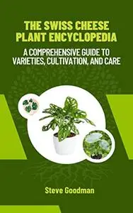 THE SWISS CHEESE PLANT ENCYCLOPEDIA: A Comprehensive Guide to Varieties, Cultivation, and Care