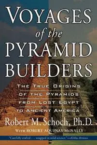 Voyages of the Pyramid Builders: The True Origins of the Pyramids from Lost Egypt to Ancient America