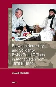 Between Neutrality and Solidarity: Swiss Good Offices in Afghanistan from 1979 to 1992