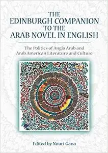 The Edinburgh Companion to the Arab Novel in English: The Politics of Anglo Arab and Arab American Literature and Culture